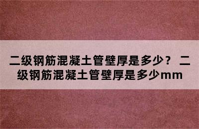 二级钢筋混凝土管壁厚是多少？ 二级钢筋混凝土管壁厚是多少mm